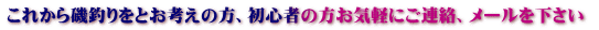これから磯釣りをとお考えの方、初心者の方お気軽にご連絡、メールを下さい